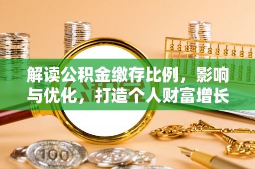 浑源解读公积金缴存比例，影响与优化，打造个人财富增长新引擎