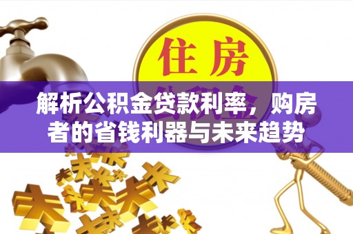 浑源解析公积金贷款利率，购房者的省钱利器与未来趋势