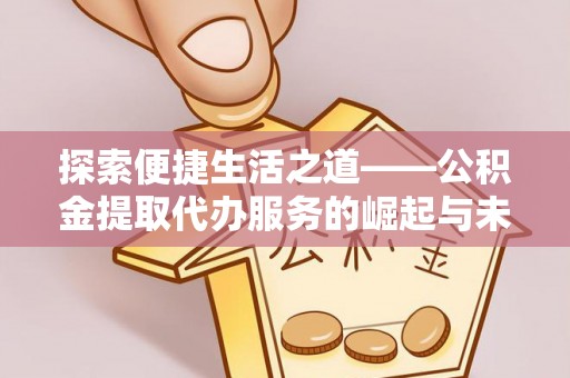 浑源探索便捷生活之道——公积金提取代办服务的崛起与未来