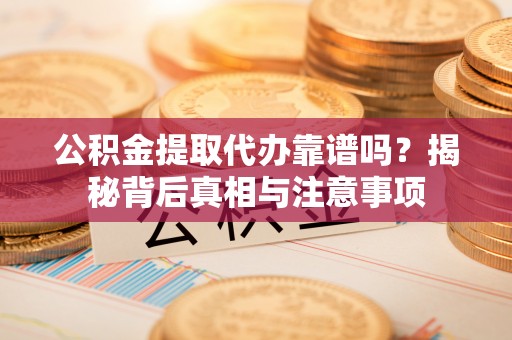 浑源公积金提取代办靠谱吗？揭秘背后真相与注意事项