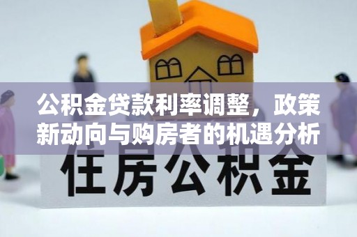 浑源公积金贷款利率调整，政策新动向与购房者的机遇分析