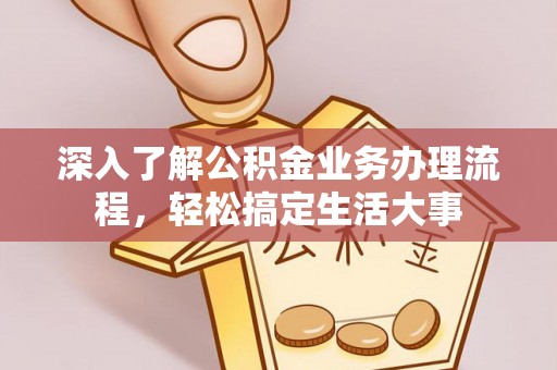 浑源深入了解公积金业务办理流程，轻松搞定生活大事