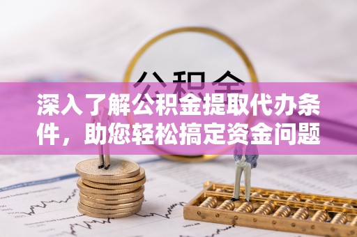 浑源深入了解公积金提取代办条件，助您轻松搞定资金问题
