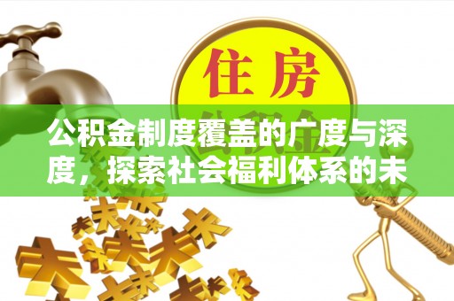 浑源公积金制度覆盖的广度与深度，探索社会福利体系的未来方向