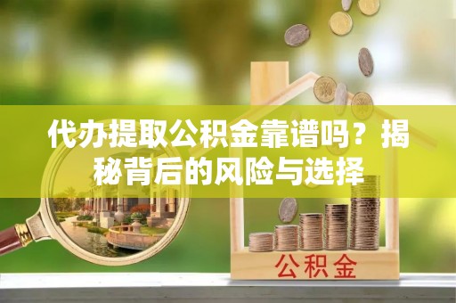 浑源代办提取公积金靠谱吗？揭秘背后的风险与选择