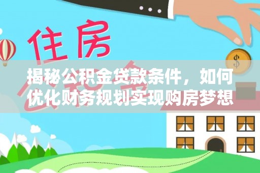 浑源揭秘公积金贷款条件，如何优化财务规划实现购房梦想