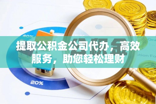 浑源提取公积金公司代办，高效服务，助您轻松理财