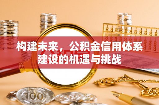 浑源构建未来，公积金信用体系建设的机遇与挑战