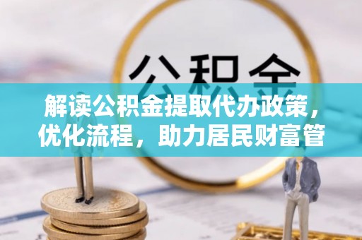 浑源解读公积金提取代办政策，优化流程，助力居民财富管理