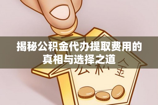浑源揭秘公积金代办提取费用的真相与选择之道