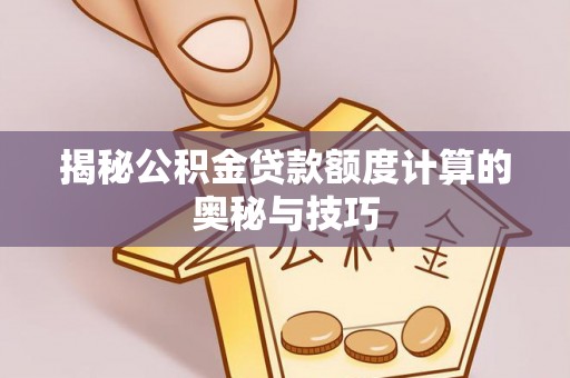 浑源揭秘公积金贷款额度计算的奥秘与技巧