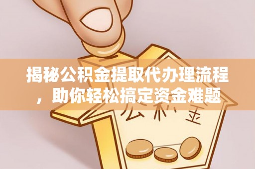 浑源揭秘公积金提取代办理流程，助你轻松搞定资金难题