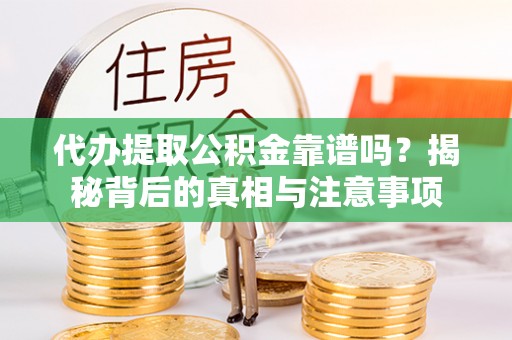 浑源代办提取公积金靠谱吗？揭秘背后的真相与注意事项
