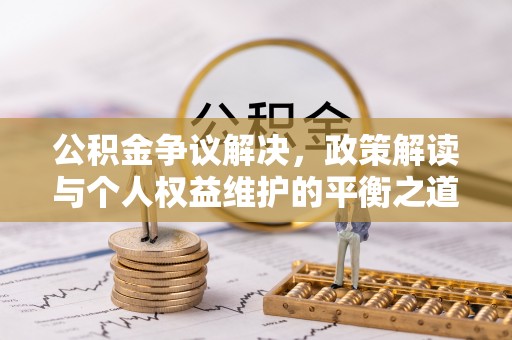 浑源公积金争议解决，政策解读与个人权益维护的平衡之道