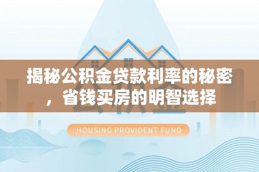 浑源揭秘公积金贷款利率的秘密，省钱买房的明智选择