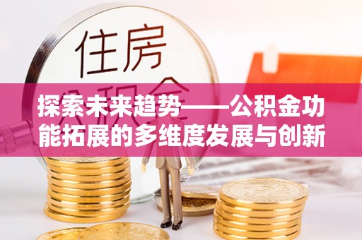 浑源探索未来趋势——公积金功能拓展的多维度发展与创新