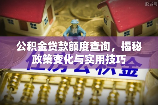 浑源公积金贷款额度查询，揭秘政策变化与实用技巧