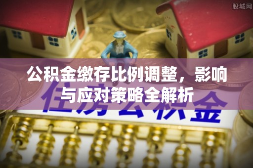 浑源公积金缴存比例调整，影响与应对策略全解析