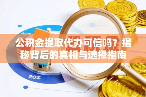 浑源公积金提取代办可信吗？揭秘背后的真相与选择指南
