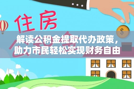 浑源解读公积金提取代办政策，助力市民轻松实现财务自由