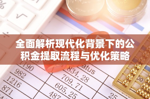 浑源全面解析现代化背景下的公积金提取流程与优化策略