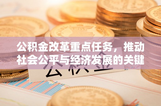 浑源公积金改革重点任务，推动社会公平与经济发展的关键一步