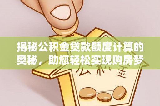 浑源揭秘公积金贷款额度计算的奥秘，助您轻松实现购房梦想
