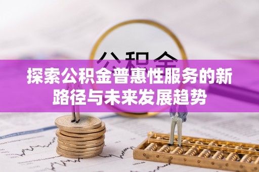 浑源探索公积金普惠性服务的新路径与未来发展趋势