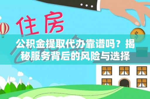 浑源公积金提取代办靠谱吗？揭秘服务背后的风险与选择