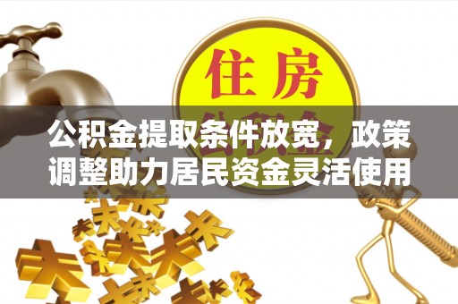 浑源公积金提取条件放宽，政策调整助力居民资金灵活使用