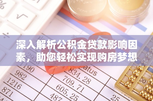 浑源深入解析公积金贷款影响因素，助您轻松实现购房梦想