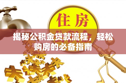 浑源揭秘公积金贷款流程，轻松购房的必备指南