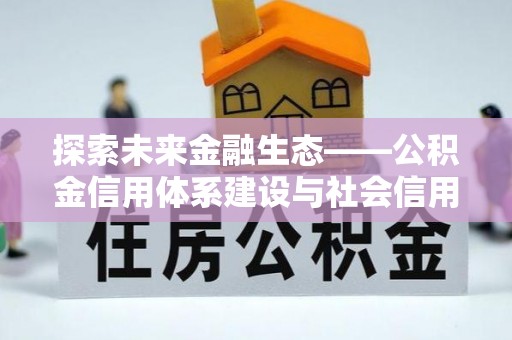 浑源探索未来金融生态——公积金信用体系建设与社会信用体系的深度融合
