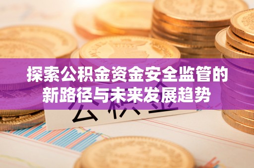 浑源探索公积金资金安全监管的新路径与未来发展趋势