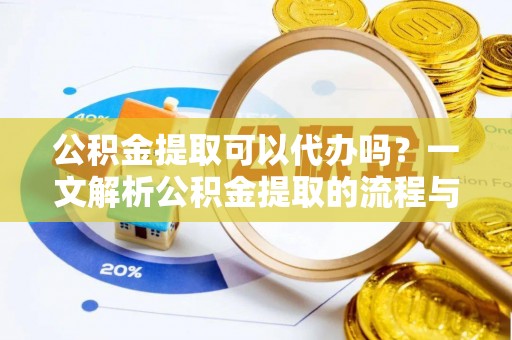 浑源公积金提取可以代办吗？一文解析公积金提取的流程与注意事项