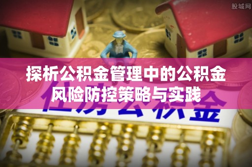 浑源探析公积金管理中的公积金风险防控策略与实践