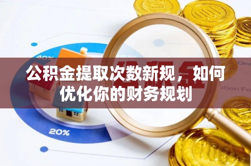 浑源公积金提取次数新规，如何优化你的财务规划