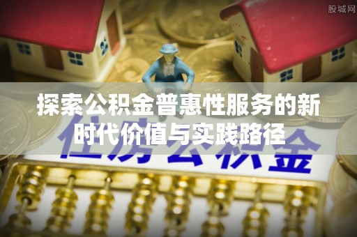 浑源探索公积金普惠性服务的新时代价值与实践路径