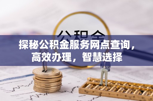 浑源探秘公积金服务网点查询，高效办理，智慧选择