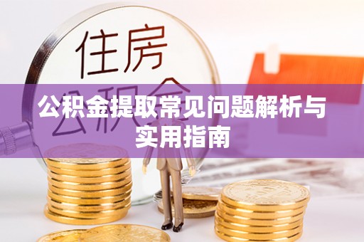 浑源公积金提取常见问题解析与实用指南