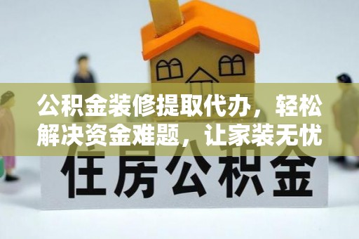 浑源公积金装修提取代办，轻松解决资金难题，让家装无忧