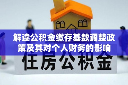 浑源解读公积金缴存基数调整政策及其对个人财务的影响