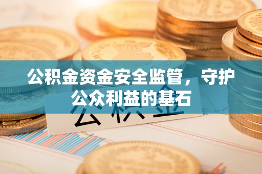 浑源公积金资金安全监管，守护公众利益的基石