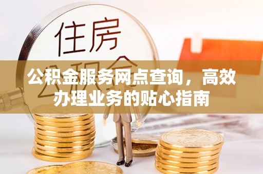 浑源公积金服务网点查询，高效办理业务的贴心指南