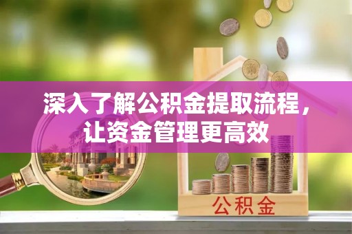 浑源深入了解公积金提取流程，让资金管理更高效
