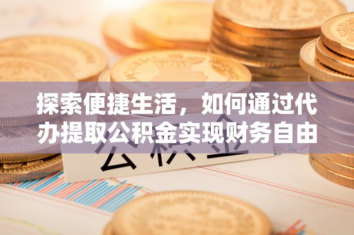 浑源探索便捷生活，如何通过代办提取公积金实现财务自由