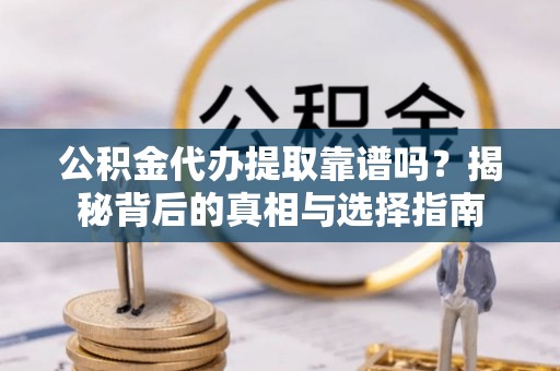 浑源公积金代办提取靠谱吗？揭秘背后的真相与选择指南