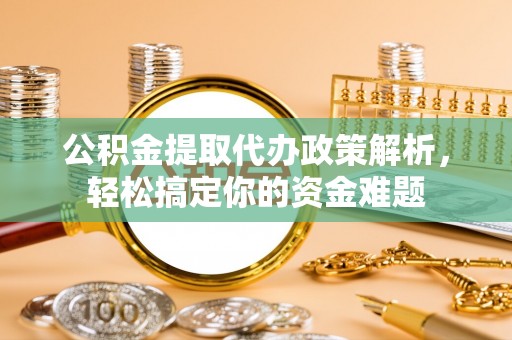 浑源公积金提取代办政策解析，轻松搞定你的资金难题