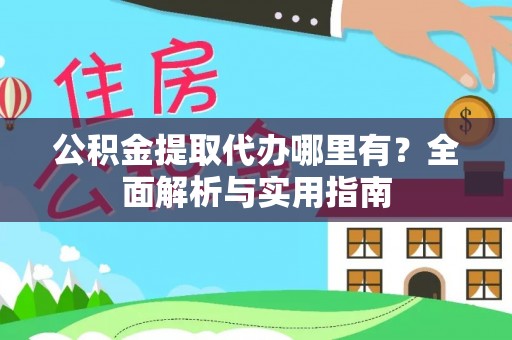 浑源公积金提取代办哪里有？全面解析与实用指南