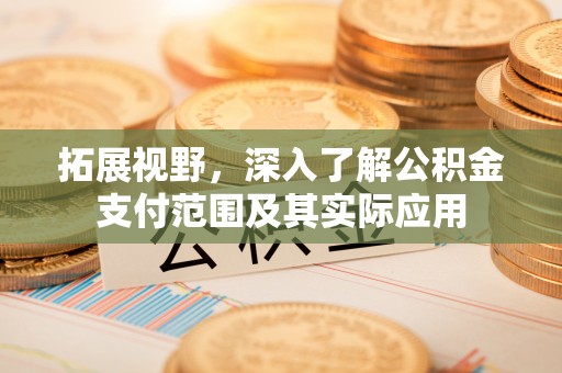 浑源拓展视野，深入了解公积金支付范围及其实际应用
